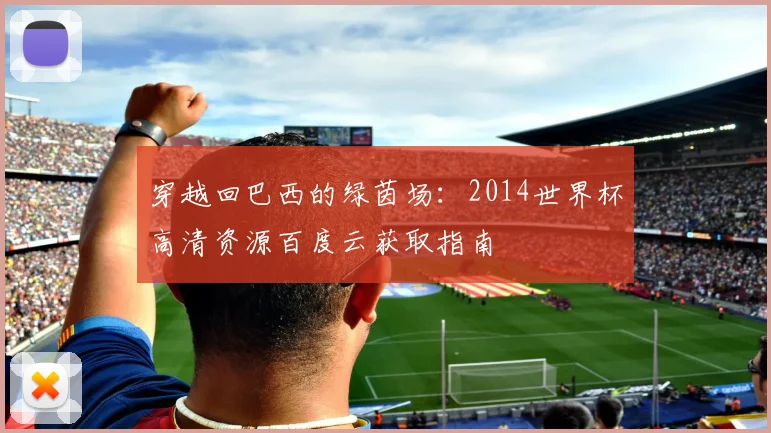 穿越回巴西的绿茵场：2014世界杯高清资源百度云获取指南